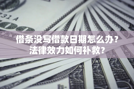 北京借条没写借款日期怎么办?法律效力如何补救? 北京借条没写借款日期怎么办?法律效力如何补救?