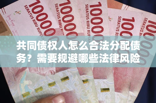 北京共同债权人怎么合法分配债务？需要规避哪些法律风险？