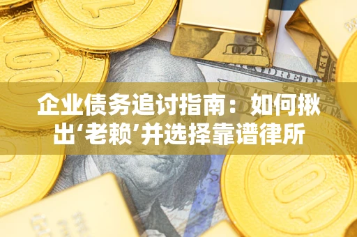 北京企业债务追讨指南：如何揪出‘老赖’并选择靠谱律所