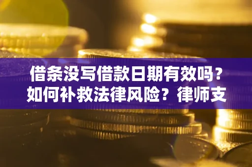 北京借条没写借款日期有效吗？如何补救法律风险？律师支招