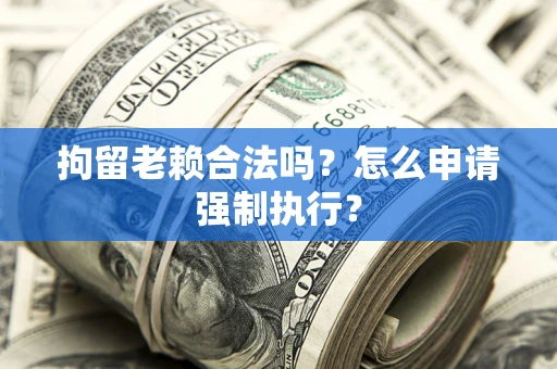 北京拘留老赖合法吗？怎么申请强制执行？