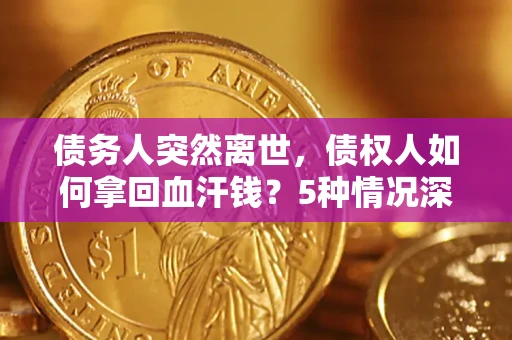 北京债务人突然离世，债权人如何拿回血汗钱？5种情况深度解析