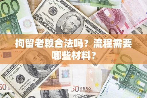 北京拘留老赖合法吗？流程需要哪些材料？