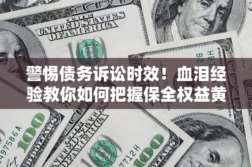 北京警惕债务诉讼时效！血泪经验教你如何把握保全权益黄金期