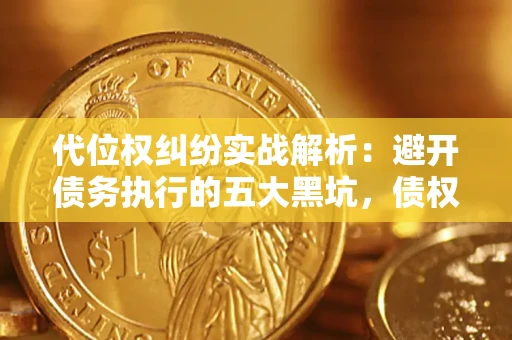 北京代位权纠纷实战解析：避开债务执行的五大黑坑，债权人必看指南