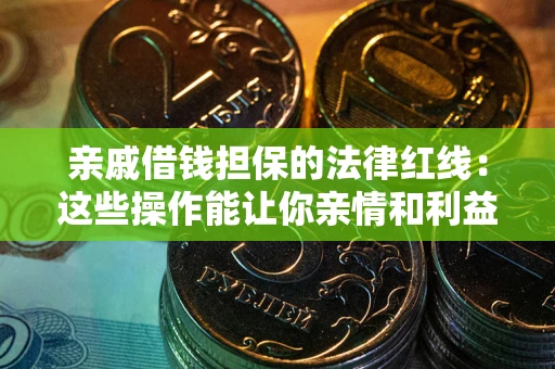 北京亲戚借钱担保的法律红线：这些操作能让你亲情和利益两不误