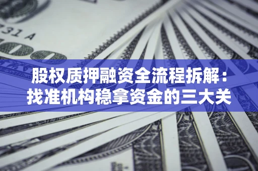北京股权质押融资全流程拆解：找准机构稳拿资金的三大关键