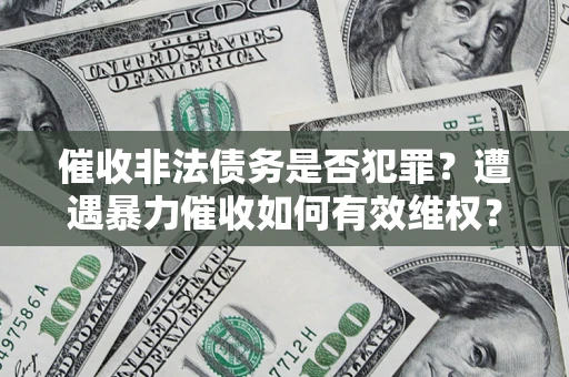 北京催收非法债务是否犯罪？遭遇暴力催收如何有效维权？