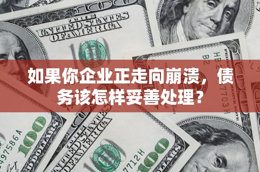 北京如果你企业正走向崩溃，债务该怎样妥善处理？