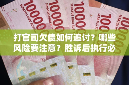 北京打官司欠债如何追讨？哪些风险要注意？胜诉后执行必看！