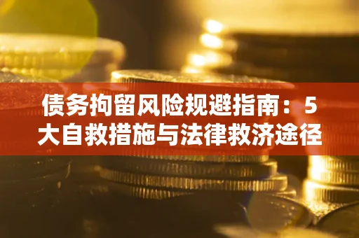 北京债务拘留风险规避指南：5大自救措施与法律救济途径