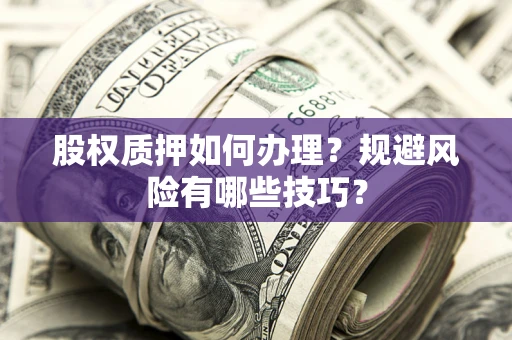北京股权质押如何办理？规避风险有哪些技巧？