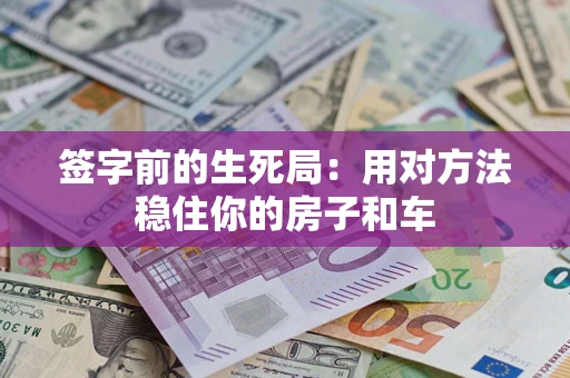 北京签字前的生死局：用对方法稳住你的房子和车