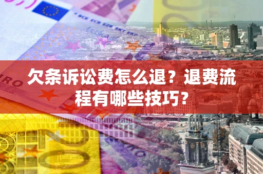 北京欠条诉讼费怎么退？退费流程有哪些技巧？