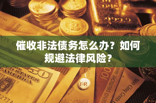 北京催收非法债务怎么办？如何规避法律风险？