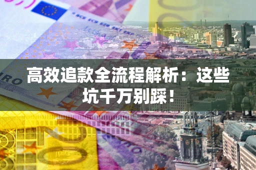 北京高效追款全流程解析：这些坑千万别踩！