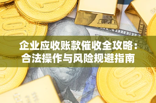 北京企业应收账款催收全攻略：合法操作与风险规避指南