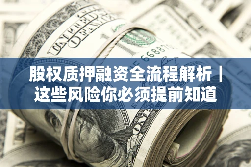 北京股权质押融资全流程解析｜这些风险你必须提前知道