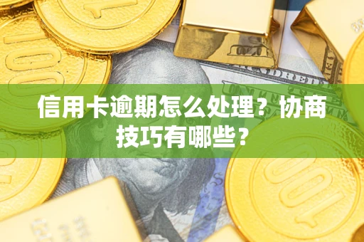 北京信用卡逾期怎么处理？协商技巧有哪些？