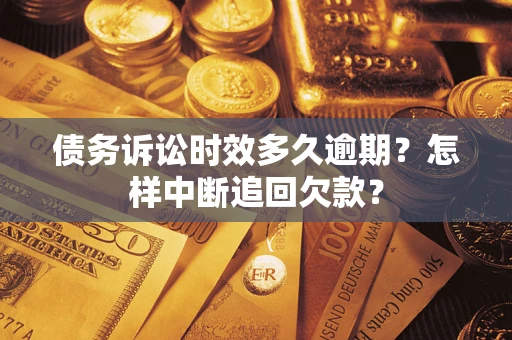 北京债务诉讼时效多久逾期？怎样中断追回欠款？