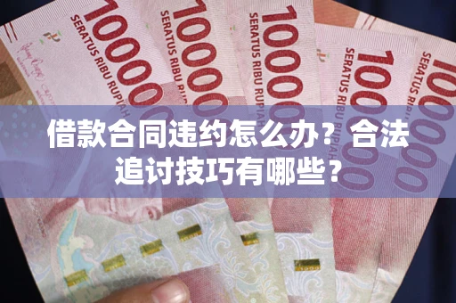 北京借款合同违约怎么办？合法追讨技巧有哪些？