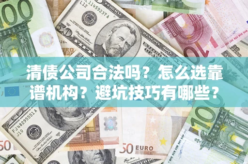 北京清债公司合法吗？怎么选靠谱机构？避坑技巧有哪些？