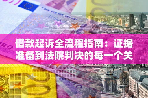 北京借款起诉全流程指南：证据准备到法院判决的每一个关键步骤