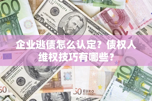 北京企业逃债怎么认定？债权人维权技巧有哪些？