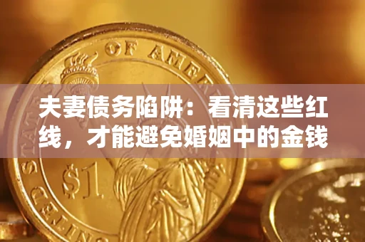 北京夫妻债务陷阱：看清这些红线，才能避免婚姻中的金钱危机