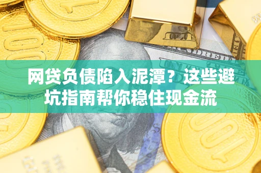 北京网贷负债陷入泥潭？这些避坑指南帮你稳住现金流