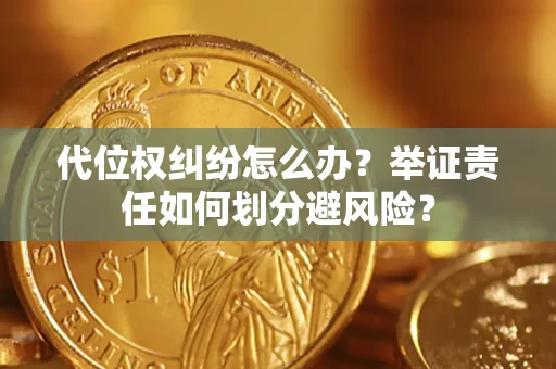 北京代位权纠纷怎么办？举证责任如何划分避风险？