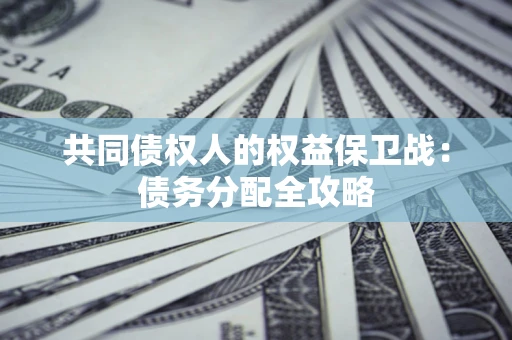 北京共同债权人的权益保卫战：债务分配全攻略