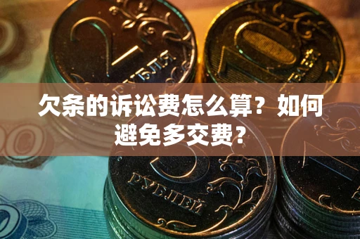 北京欠条的诉讼费怎么算？如何避免多交费？