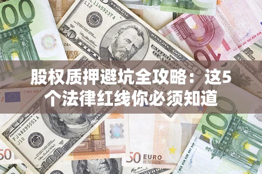 北京股权质押避坑全攻略：这5个法律红线你必须知道