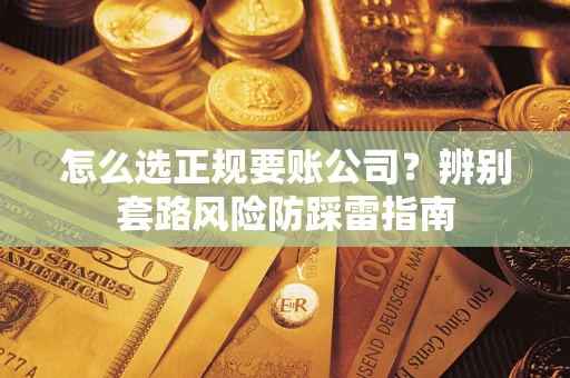北京怎么选正规要账公司？辨别套路风险防踩雷指南