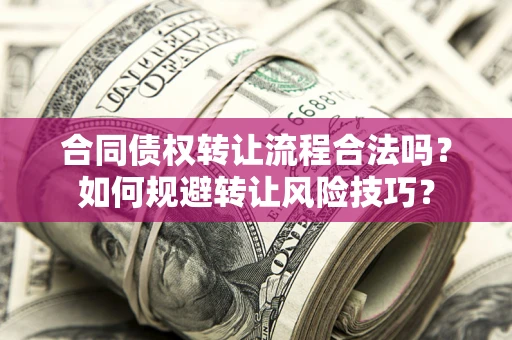 北京合同债权转让流程合法吗？如何规避转让风险技巧？