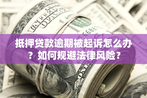 北京抵押贷款逾期被起诉怎么办？如何规避法律风险？
