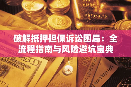 北京破解抵押担保诉讼困局:全流程指南与风险避坑宝典 北京破解抵押担保诉讼困局:全流程指南与风险避坑宝典