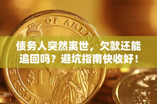 北京债务人突然离世，欠款还能追回吗？避坑指南快收好！