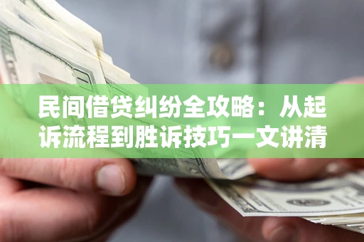 北京民间借贷纠纷全攻略：从起诉流程到胜诉技巧一文讲清