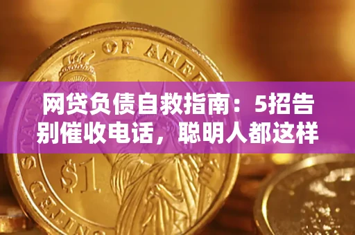 北京网贷负债自救指南：5招告别催收电话，聪明人都这样做