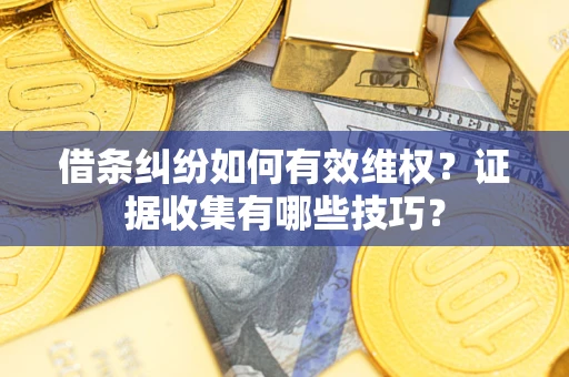 北京借条纠纷如何有效维权？证据收集有哪些技巧？