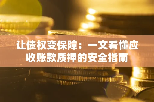 北京让债权变保障：一文看懂应收账款质押的安全指南