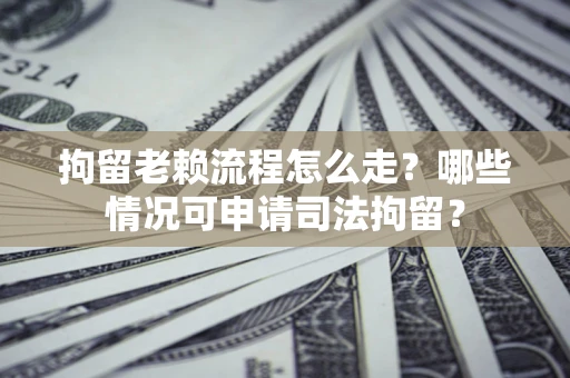 北京拘留老赖流程怎么走?哪些情况可申请司法拘留? 北京拘留老赖流程怎么走?哪些情况可申请司法拘留?