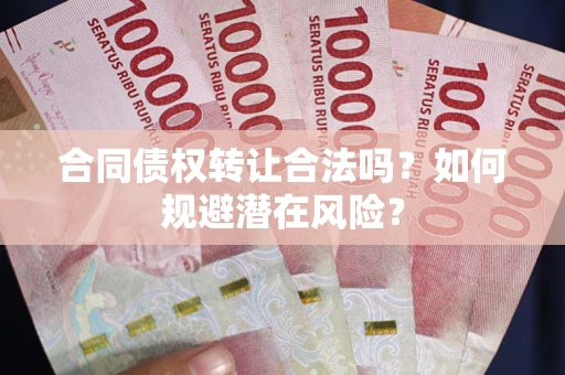 北京合同债权转让合法吗？如何规避潜在风险？