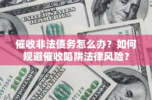 北京催收非法债务怎么办？如何规避催收陷阱法律风险？