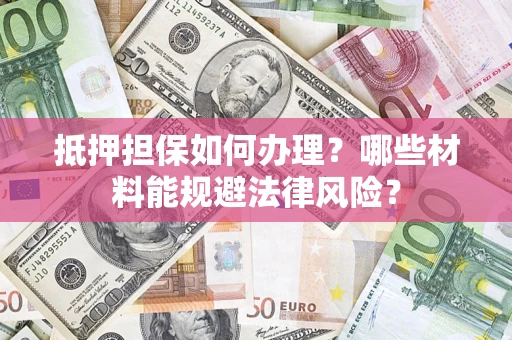 北京抵押担保如何办理？哪些材料能规避法律风险？