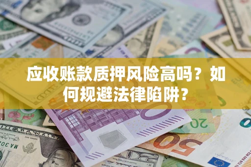 北京应收账款质押风险高吗？如何规避法律陷阱？