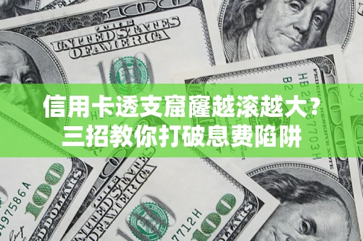 北京信用卡透支窟窿越滚越大？三招教你打破息费陷阱