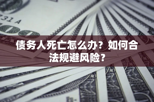 北京债务人死亡怎么办？如何合法规避风险？